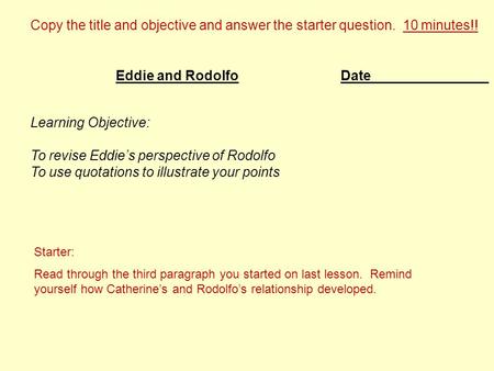 Date Learning Objective: To revise Eddie’s perspective of Rodolfo To use quotations to illustrate your points Eddie and Rodolfo Copy the title and objective.