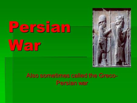 Persian War Also sometimes called the Greco- Persian war.