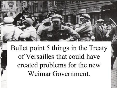 Bullet point 5 things in the Treaty of Versailles that could have created problems for the new Weimar Government.