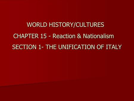 WORLD HISTORY/CULTURES CHAPTER 15 - Reaction & Nationalism SECTION 1- THE UNIFICATION OF ITALY.