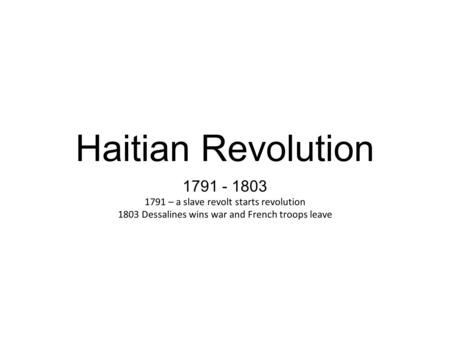 Haitian Revolution 1791 - 1803 1791 – a slave revolt starts revolution 1803 Dessalines wins war and French troops leave.
