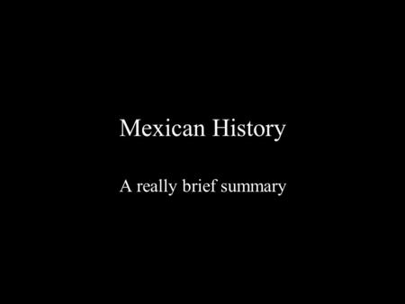Mexican History A really brief summary.