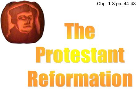 Chp. 1-3 pp. 44-48 The Protestant Reformation.