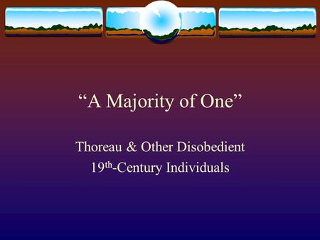 “A Majority of One” Thoreau & Other Disobedient 19 th -Century Individuals.