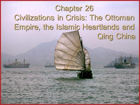 Chapter 26 Civilizations in Crisis: The Ottoman Empire, the Islamic Heartlands and Qing China.