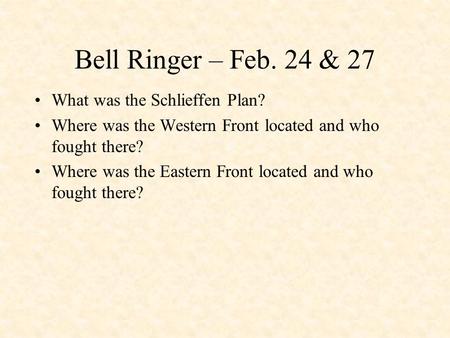 Bell Ringer – Feb. 24 & 27 What was the Schlieffen Plan? Where was the Western Front located and who fought there? Where was the Eastern Front located.