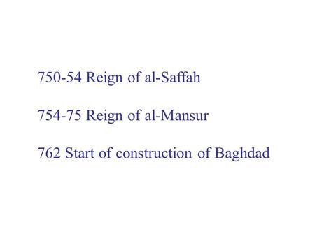 750-54 Reign of al-Saffah 754-75 Reign of al-Mansur 762 Start of construction of Baghdad.