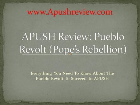 Everything You Need To Know About The Pueblo Revolt To Succeed In APUSH www.Apushreview.com.