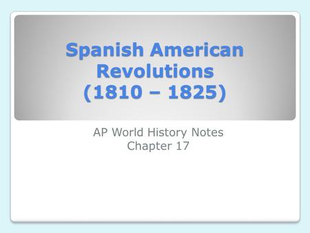 Spanish American Revolutions (1810 – 1825)