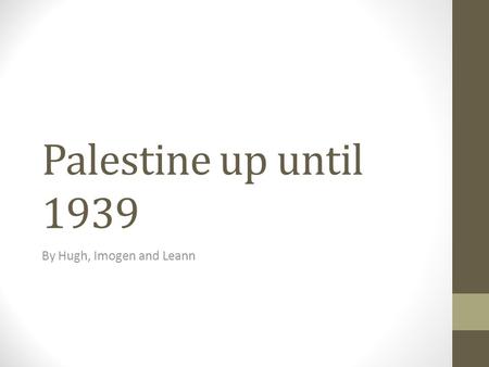 Palestine up until 1939 By Hugh, Imogen and Leann.