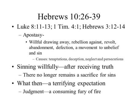 Hebrews 10:26-39 Luke 8:11-13; 1 Tim. 4:1; Hebrews 3:12-14 –Apostasy- Willful drawing away, rebellion against, revolt, abandonment, defection, a movement.