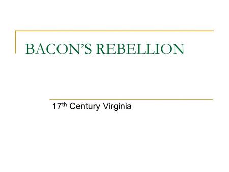 BACON’S REBELLION 17 th Century Virginia. CAUSES Large Plantations vs. Small Farmers Unfair Taxes / Voting System How to treat Indians…rural farmers must.