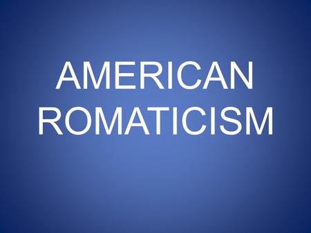 AMERICAN ROMATICISM. PREVIEW WHAT IS AMERICAN ROMATICISM? HOW DID IT INFLUENCE LITERATURE? HOW DID IT AFFECT OTHER ASPECTS OF LIFE IN THE UNITED STATES?