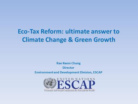 Eco-Tax Reform: ultimate answer to Climate Change & Green Growth Eco-Tax Reform: ultimate answer to Climate Change & Green Growth Rae Kwon Chung Director.