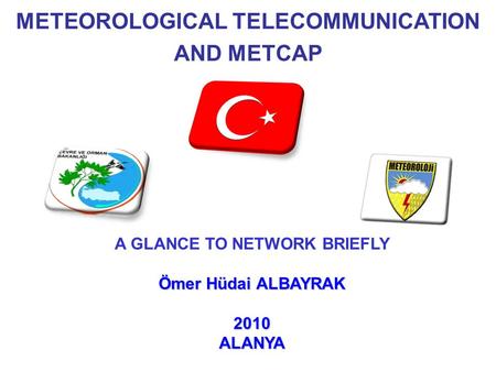 METEOROLOGICAL TELECOMMUNICATION AND METCAP A GLANCE TO NETWORK BRIEFLY Ömer Hüdai ALBAYRAK 2010ALANYA.