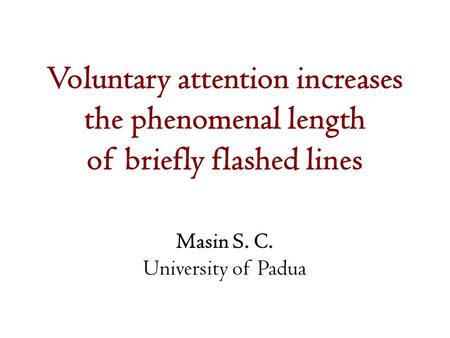 Voluntary attention increases the phenomenal length of briefly flashed lines Masin S. C. University of Padua.