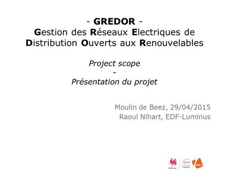 GREDOR - GREDOR - Gestion des Réseaux Electriques de Distribution Ouverts aux Renouvelables Project scope - Présentation du projet Moulin de Beez, 29/04/2015.