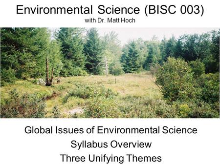 Environmental Science (BISC 003) with Dr. Matt Hoch Global Issues of Environmental Science Syllabus Overview Three Unifying Themes.