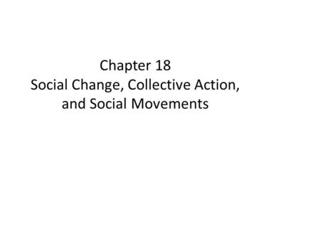 Chapter 18 Social Change, Collective Action, and Social Movements.