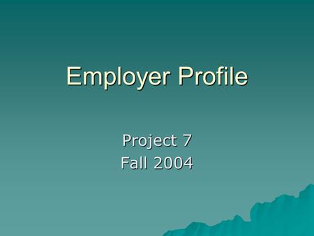 Employer Profile Project 7 Fall 2004. Deliverables  Why this employer - 1 page  Printed materials – 5 pages  Completed Employer Profile Template 