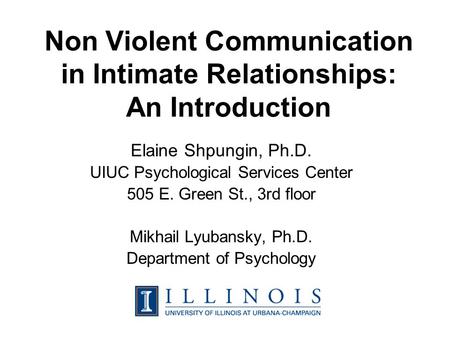 Non Violent Communication in Intimate Relationships: An Introduction Elaine Shpungin, Ph.D. UIUC Psychological Services Center 505 E. Green St., 3rd floor.