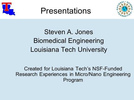Presentations Steven A. Jones Biomedical Engineering Louisiana Tech University Created for Louisiana Tech’s NSF-Funded Research Experiences in Micro/Nano.