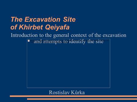 The Excavation Site of Khirbet Qeiyafa Introduction to the general context of the excavation and attempts to identify the site Rostislav Kůrka.