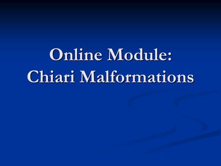 Online Module: Chiari Malformations. About the term To say “Chiari malformations” is slightly misleading. The Chiari malformations actually consist of.