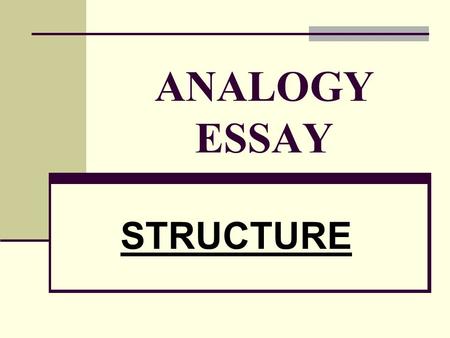 ANALOGY ESSAY STRUCTURE. 2 ANALOGY ESSAY GENERAL OUTLINE I. TITLE II. INTRODUCTION III. DIFFERENCES IV. RESEMBLANCES o R. #1 o R. #2 o R. #3 o R. #4 V.