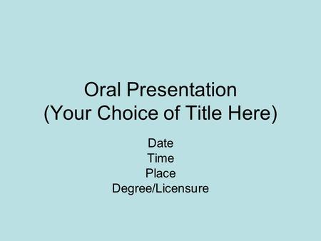 Oral Presentation (Your Choice of Title Here) Date Time Place Degree/Licensure.