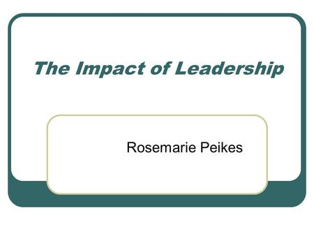 The Impact of Leadership Rosemarie Peikes. Outcomes Identify the behaviours and attitudes which demonstrate positive leadership and team building. Value.