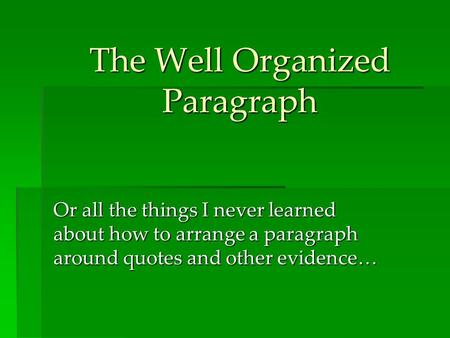The Well Organized Paragraph Or all the things I never learned about how to arrange a paragraph around quotes and other evidence…