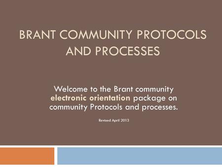 BRANT COMMUNITY PROTOCOLS AND PROCESSES Welcome to the Brant community electronic orientation package on community Protocols and processes. Revised April.