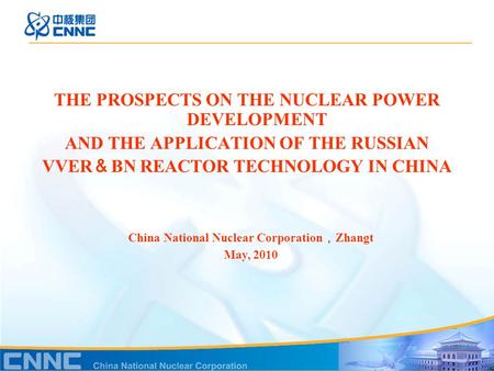 THE PROSPECTS ON THE NUCLEAR POWER DEVELOPMENT AND THE APPLICATION OF THE RUSSIAN VVER ＆ BN REACTOR TECHNOLOGY IN CHINA China National Nuclear Corporation.