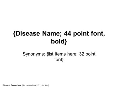 {Disease Name; 44 point font, bold} Synonyms: {list items here; 32 point font} Student Presenters: {list names here; 12 point font}