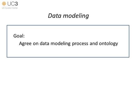 Data modeling Goal: Agree on data modeling process and ontology.