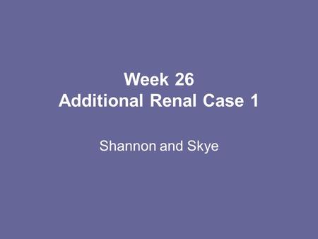 Week 26 Additional Renal Case 1 Shannon and Skye.