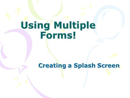 Using Multiple Forms! Creating a Splash Screen. Uses of Multiple Forms Includes: Dialog Boxes (appear often in Windows Programs) Splash Screen (a window.