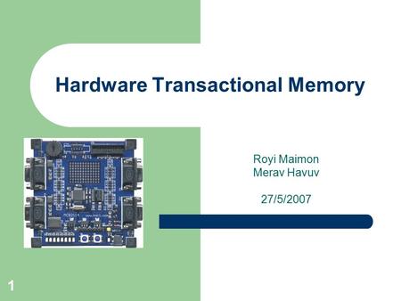 1 Hardware Transactional Memory Royi Maimon Merav Havuv 27/5/2007.