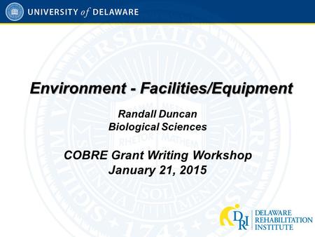 Environment - Facilities/Equipment Randall Duncan Biological Sciences COBRE Grant Writing Workshop January 21, 2015.