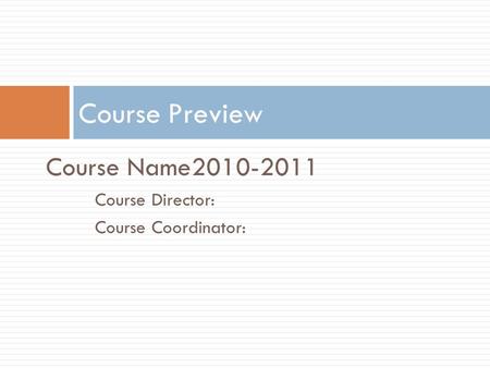 Course Name2010-2011 Course Director: Course Coordinator: Course Preview.