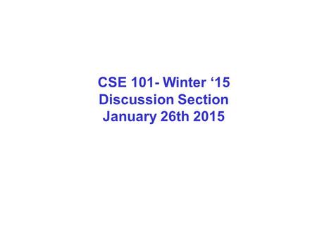 CSE 101- Winter ‘15 Discussion Section January 26th 2015.