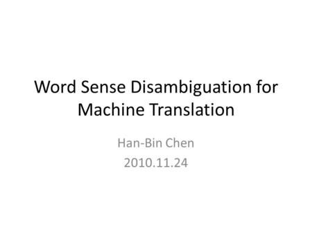 Word Sense Disambiguation for Machine Translation Han-Bin Chen 2010.11.24.