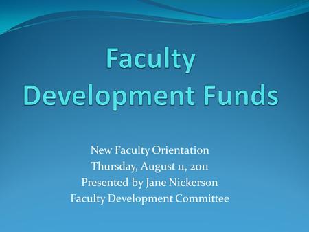 New Faculty Orientation Thursday, August 11, 2011 Presented by Jane Nickerson Faculty Development Committee.