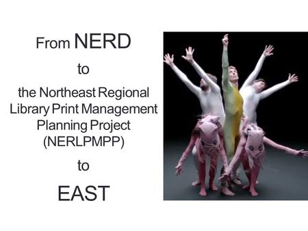 From NERD to the Northeast Regional Library Print Management Planning Project (NERLPMPP) to EAST.