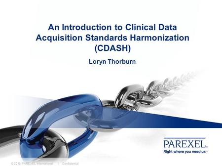 An Introduction to Clinical Data Acquisition Standards Harmonization (CDASH) Loryn Thorburn © 2010 PAREXEL International | Confidential.