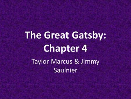 The Great Gatsby: Chapter 4 Taylor Marcus & Jimmy Saulnier.