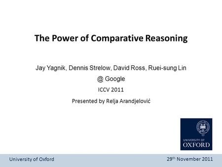Presented by Relja Arandjelović The Power of Comparative Reasoning University of Oxford 29 th November 2011 Jay Yagnik, Dennis Strelow, David Ross, Ruei-sung.