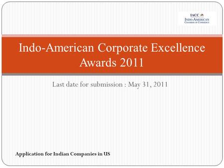 Last date for submission : May 31, 2011 Indo-American Corporate Excellence Awards 2011 Application for Indian Companies in US.