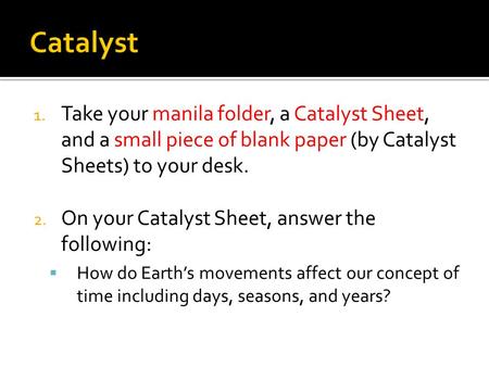 1. Take your manila folder, a Catalyst Sheet, and a small piece of blank paper (by Catalyst Sheets) to your desk. 2. On your Catalyst Sheet, answer the.